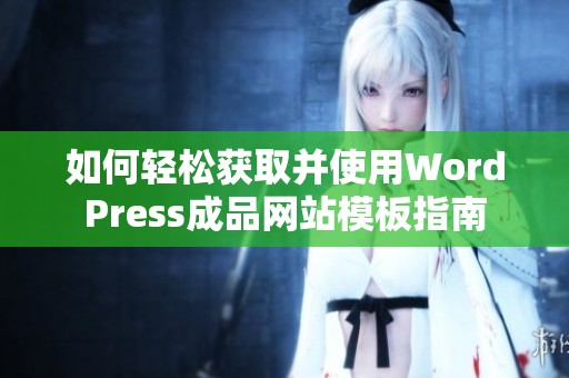 如何轻松获取并使用WordPress成品网站模板指南