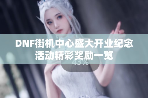 DNF街机中心盛大开业纪念活动精彩奖励一览