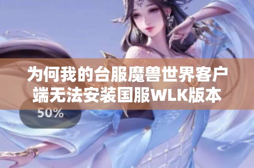 为何我的台服魔兽世界客户端无法安装国服WLK版本