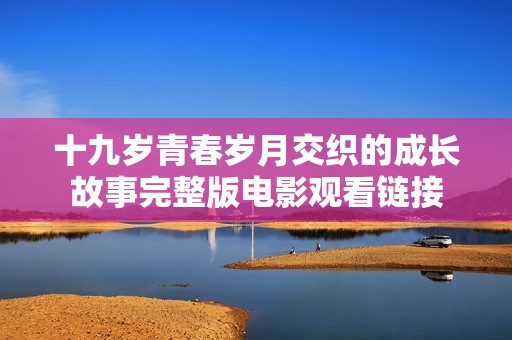 十九岁青春岁月交织的成长故事完整版电影观看链接