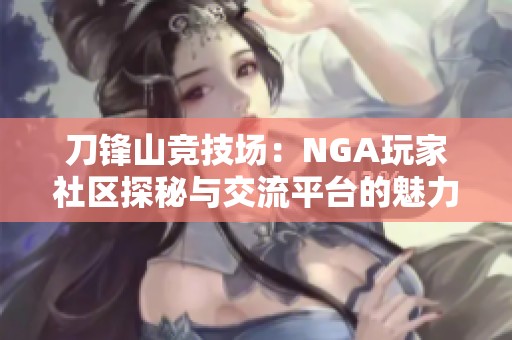 刀锋山竞技场：NGA玩家社区探秘与交流平台的魅力