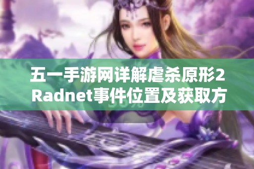 五一手游网详解虐杀原形2 Radnet事件位置及获取方法