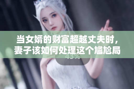 当女婿的财富超越丈夫时，妻子该如何处理这个尴尬局面