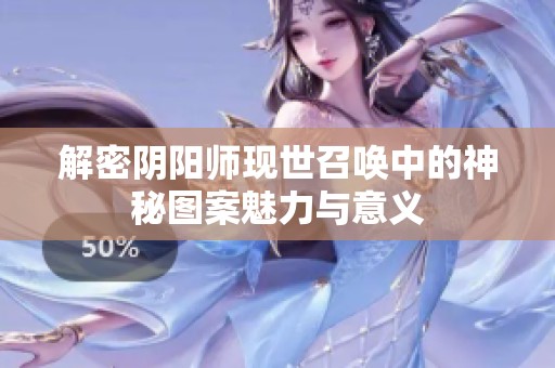 解密阴阳师现世召唤中的神秘图案魅力与意义