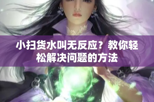 小扫货水叫无反应？教你轻松解决问题的方法