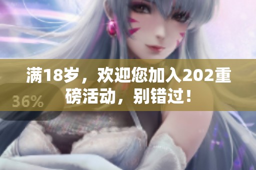 满18岁，欢迎您加入202重磅活动，别错过！