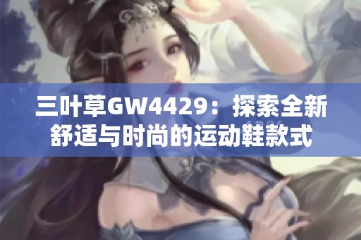 三叶草GW4429：探索全新舒适与时尚的运动鞋款式