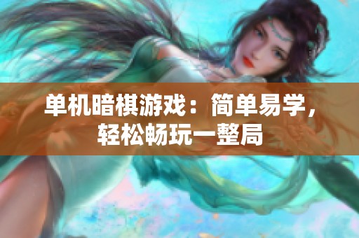 单机暗棋游戏：简单易学，轻松畅玩一整局