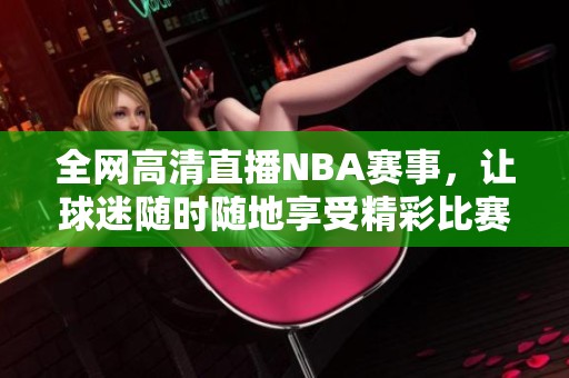 全网高清直播NBA赛事，让球迷随时随地享受精彩比赛