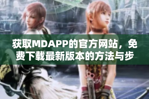 获取MDAPP的官方网站，免费下载最新版本的方法与步骤