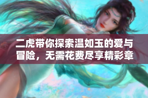 二虎带你探索温如玉的爱与冒险，无需花费尽享精彩章节