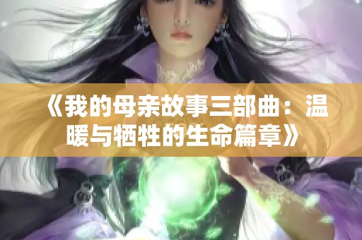 《我的母亲故事三部曲：温暖与牺牲的生命篇章》