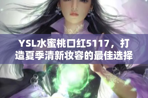 YSL水蜜桃口红5117，打造夏季清新妆容的最佳选择