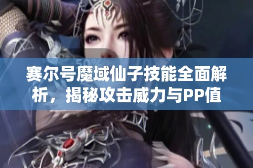 赛尔号魔域仙子技能全面解析，揭秘攻击威力与PP值！