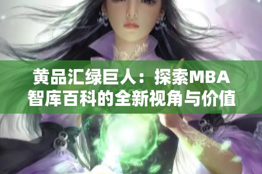 黄品汇绿巨人：探索MBA智库百科的全新视角与价值