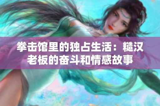 拳击馆里的独占生活：糙汉老板的奋斗和情感故事