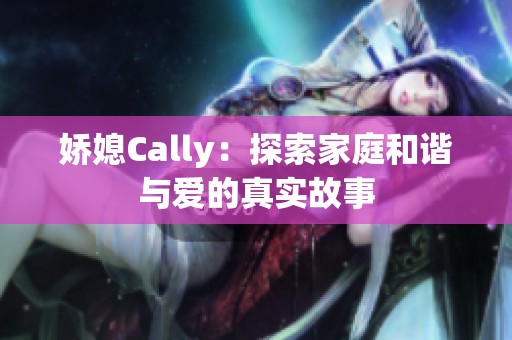 娇媳Cally：探索家庭和谐与爱的真实故事