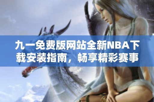 九一免费版网站全新NBA下载安装指南，畅享精彩赛事体验