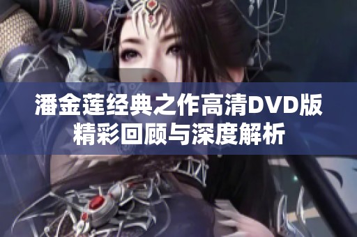 潘金莲经典之作高清DVD版精彩回顾与深度解析