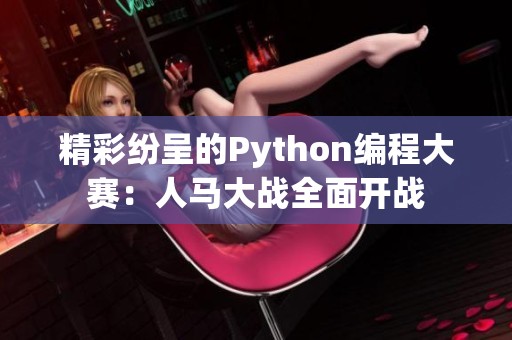 精彩纷呈的Python编程大赛：人马大战全面开战