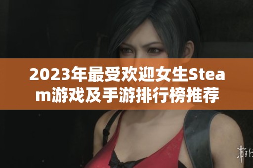 2023年最受欢迎女生Steam游戏及手游排行榜推荐