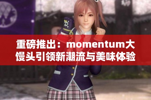 重磅推出：momentum大馒头引领新潮流与美味体验