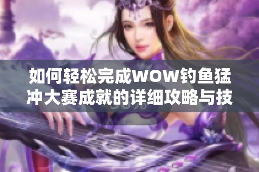 如何轻松完成WOW钓鱼猛冲大赛成就的详细攻略与技巧