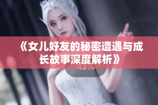 《女儿好友的秘密遭遇与成长故事深度解析》