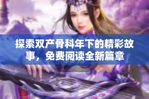 探索双产骨科年下的精彩故事，免费阅读全新篇章