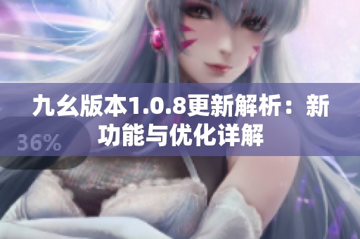 九幺版本1.0.8更新解析：新功能与优化详解