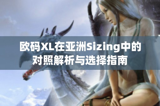 欧码XL在亚洲Sizing中的对照解析与选择指南