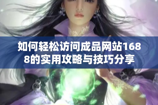 如何轻松访问成品网站1688的实用攻略与技巧分享