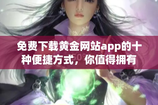 免费下载黄金网站app的十种便捷方式，你值得拥有