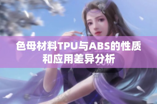 色母材料TPU与ABS的性质和应用差异分析