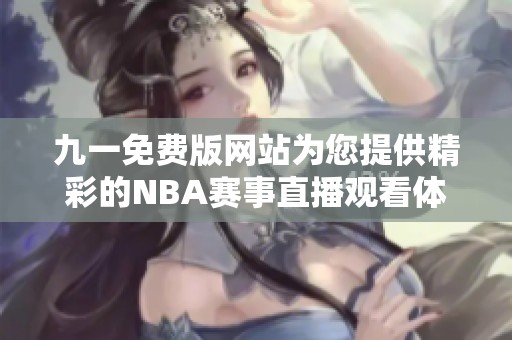 九一免费版网站为您提供精彩的NBA赛事直播观看体验