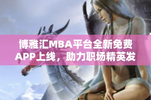 博雅汇MBA平台全新免费APP上线，助力职场精英发展