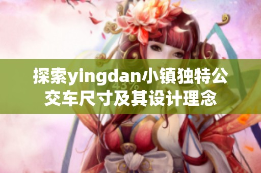 探索yingdan小镇独特公交车尺寸及其设计理念