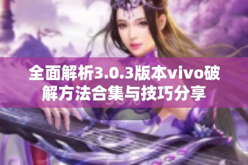 全面解析3.0.3版本vivo破解方法合集与技巧分享