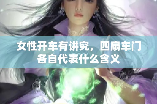 女性开车有讲究，四扇车门各自代表什么含义