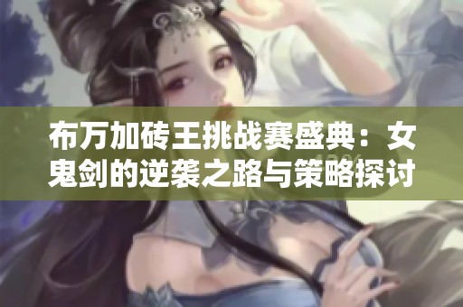 布万加砖王挑战赛盛典：女鬼剑的逆袭之路与策略探讨