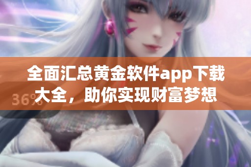 全面汇总黄金软件app下载大全，助你实现财富梦想