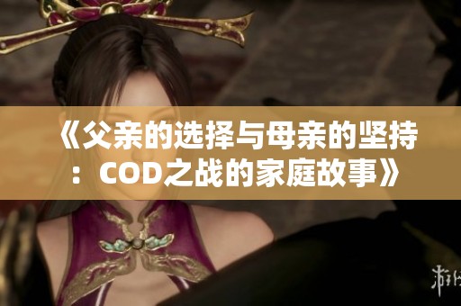 《父亲的选择与母亲的坚持：COD之战的家庭故事》