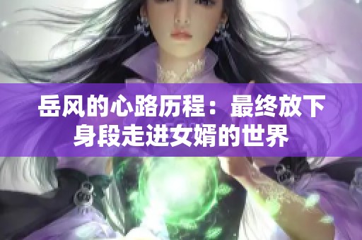 岳风的心路历程：最终放下身段走进女婿的世界