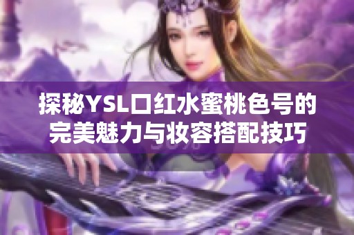 探秘YSL口红水蜜桃色号的完美魅力与妆容搭配技巧