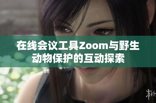 在线会议工具Zoom与野生动物保护的互动探索