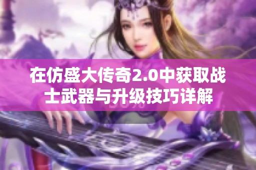 在仿盛大传奇2.0中获取战士武器与升级技巧详解