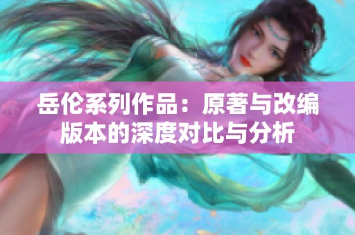 岳伦系列作品：原著与改编版本的深度对比与分析