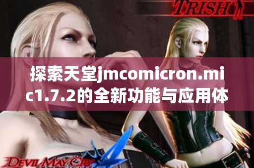 探索天堂jmcomicron.mic1.7.2的全新功能与应用体验