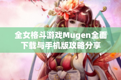 全女格斗游戏Mugen全面下载与手机版攻略分享