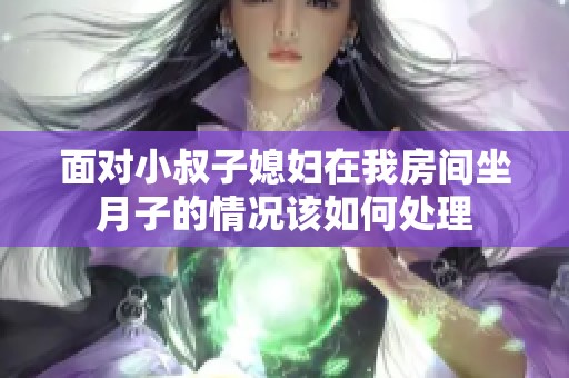 面对小叔子媳妇在我房间坐月子的情况该如何处理